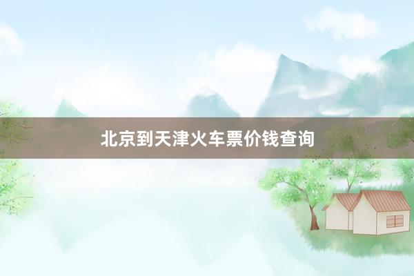 北京到天津火车票价钱查询