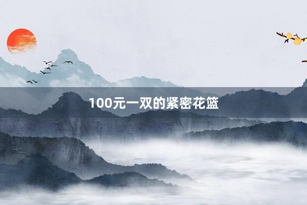 100元一双的紧密花篮