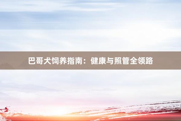 巴哥犬饲养指南：健康与照管全领路